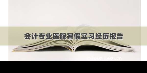 会计专业医院暑假实习经历报告