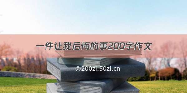 一件让我后悔的事200字作文