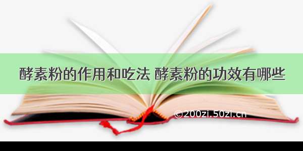 酵素粉的作用和吃法 酵素粉的功效有哪些