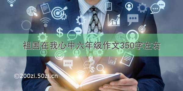 祖国在我心中六年级作文350字左右