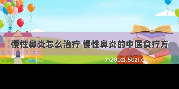 慢性鼻炎怎么治疗 慢性鼻炎的中医食疗方