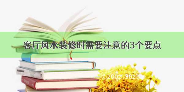 客厅风水装修时需要注意的3个要点