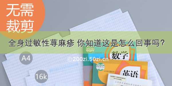 全身过敏性荨麻疹 你知道这是怎么回事吗？