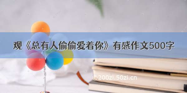 观《总有人偷偷爱着你》有感作文500字