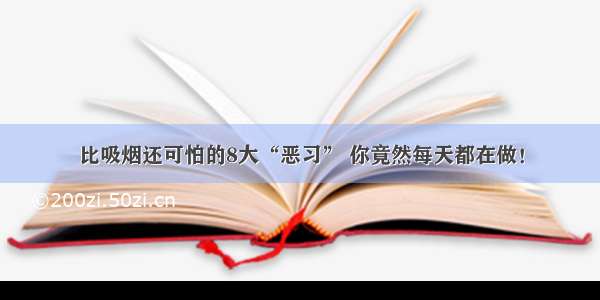 比吸烟还可怕的8大“恶习” 你竟然每天都在做！