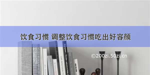 饮食习惯 调整饮食习惯吃出好容颜