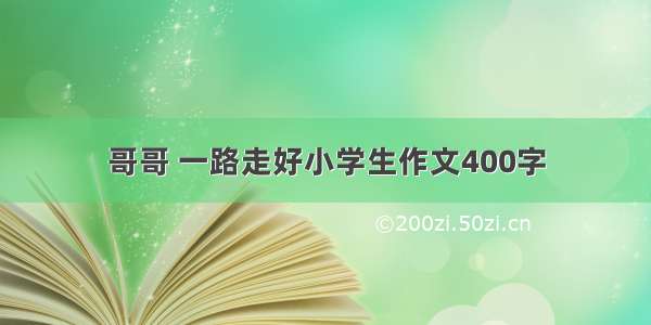 哥哥 一路走好小学生作文400字