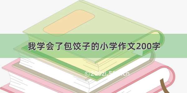 我学会了包饺子的小学作文200字