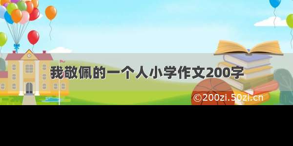 我敬佩的一个人小学作文200字