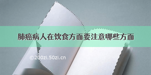 肺癌病人在饮食方面要注意哪些方面