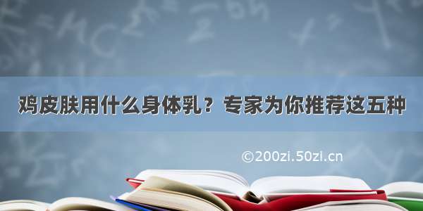 鸡皮肤用什么身体乳？专家为你推荐这五种