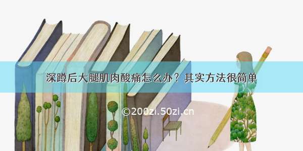 深蹲后大腿肌肉酸痛怎么办？其实方法很简单