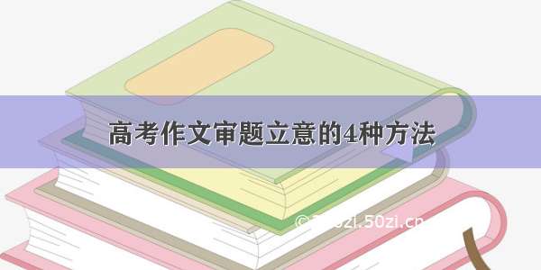 高考作文审题立意的4种方法