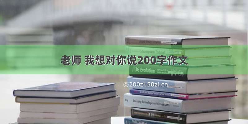 老师 我想对你说200字作文