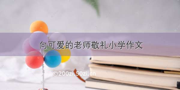 向可爱的老师敬礼小学作文