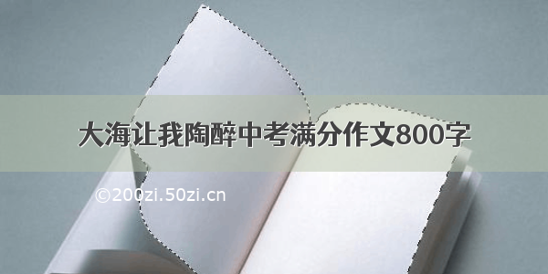 大海让我陶醉中考满分作文800字