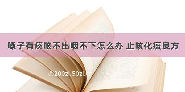 嗓子有痰咳不出咽不下怎么办 止咳化痰良方