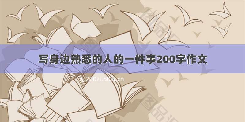 写身边熟悉的人的一件事200字作文