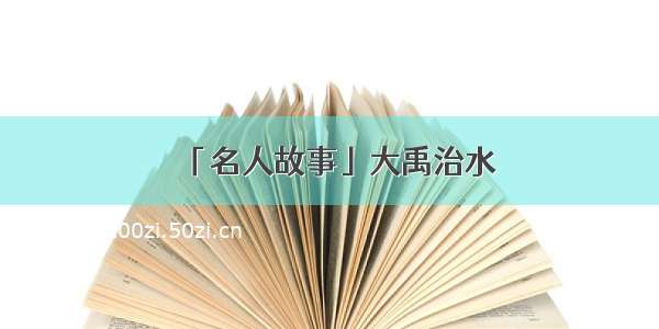 「名人故事」大禹治水