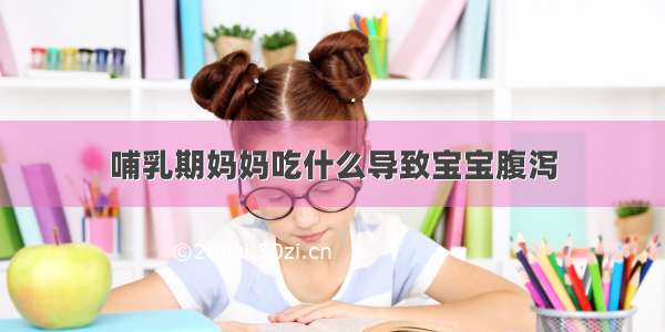 哺乳期妈妈吃什么导致宝宝腹泻