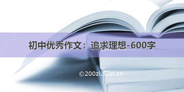 初中优秀作文：追求理想-600字