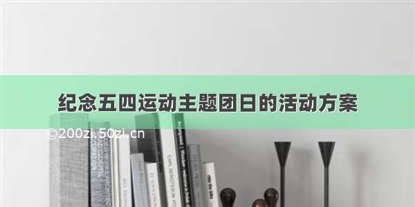 纪念五四运动主题团日的活动方案