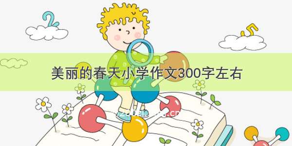 美丽的春天小学作文300字左右