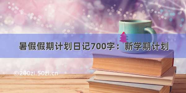 暑假假期计划日记700字：新学期计划