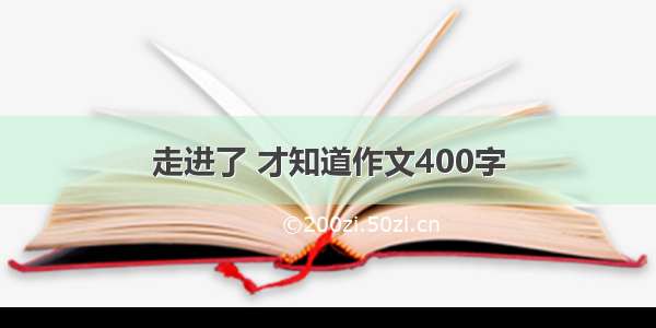 走进了 才知道作文400字