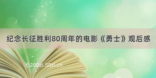 纪念长征胜利80周年的电影《勇士》观后感