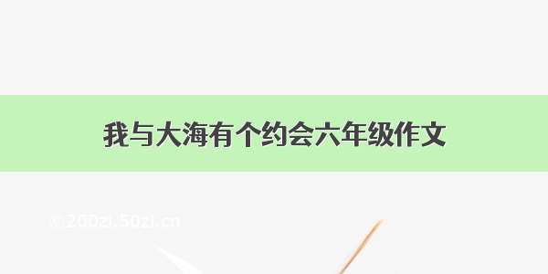 我与大海有个约会六年级作文