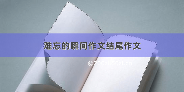 难忘的瞬间作文结尾作文