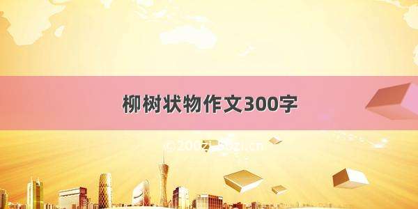 柳树状物作文300字