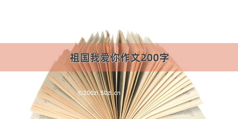 祖国我爱你作文200字