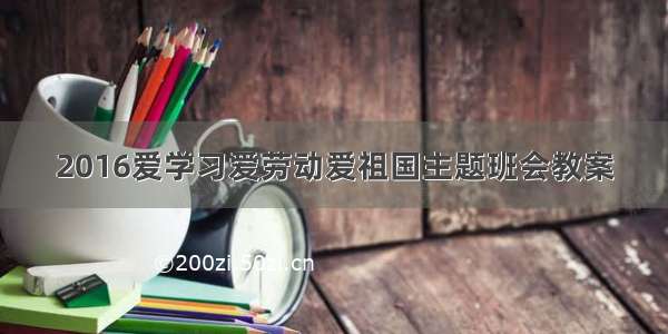 2016爱学习爱劳动爱祖国主题班会教案