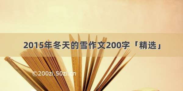 2015年冬天的雪作文200字「精选」