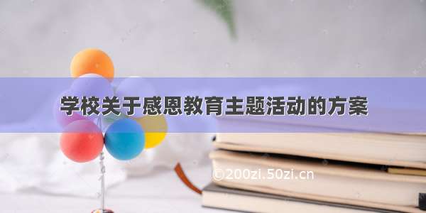 学校关于感恩教育主题活动的方案