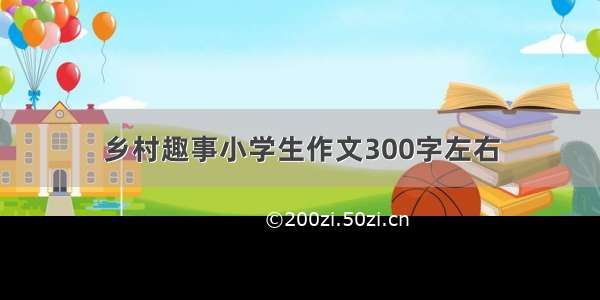 乡村趣事小学生作文300字左右