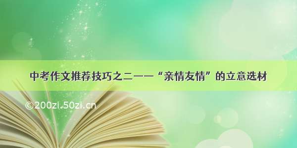 中考作文推荐技巧之二——“亲情友情”的立意选材