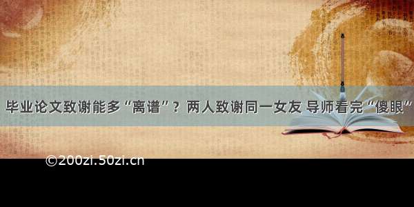 毕业论文致谢能多“离谱”？两人致谢同一女友 导师看完“傻眼”