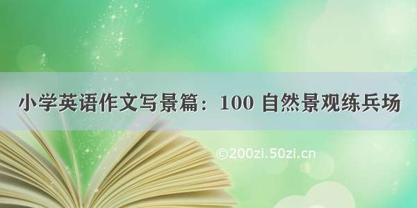 小学英语作文写景篇：100 自然景观练兵场