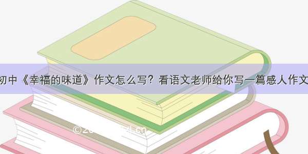 初中《幸福的味道》作文怎么写？看语文老师给你写一篇感人作文！