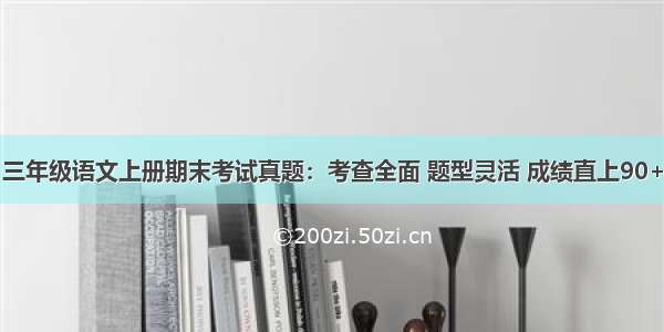 三年级语文上册期末考试真题：考查全面 题型灵活 成绩直上90+