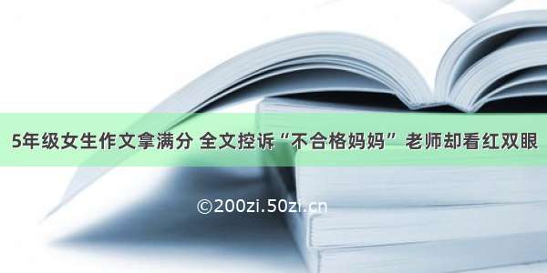 5年级女生作文拿满分 全文控诉“不合格妈妈” 老师却看红双眼