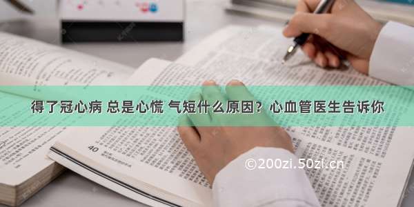 得了冠心病 总是心慌 气短什么原因？心血管医生告诉你