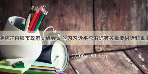 张旭晨主持召开白银市政府党组会议 学习习近平总书记有关重要讲话和重要文章精神