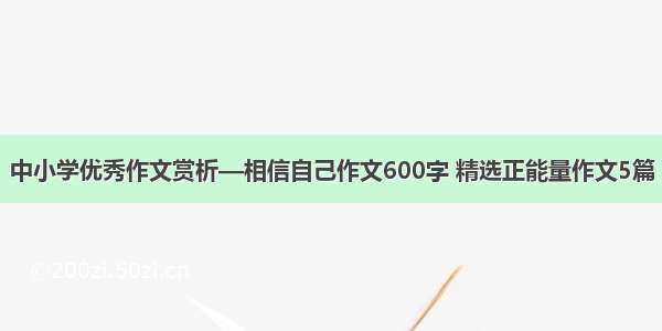 中小学优秀作文赏析—相信自己作文600字 精选正能量作文5篇