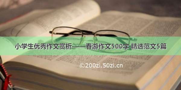 小学生优秀作文赏析——春游作文500字 精选范文5篇