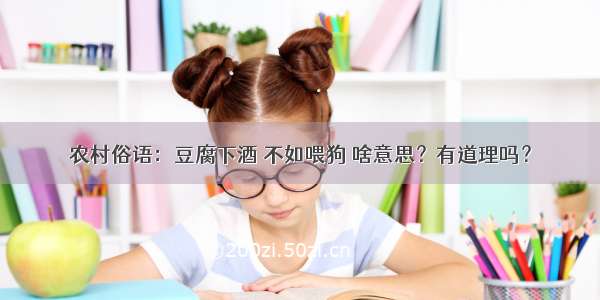 农村俗语：豆腐下酒 不如喂狗 啥意思？有道理吗？