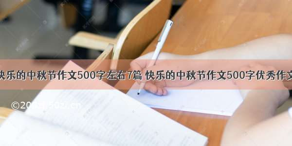 快乐的中秋节作文500字左右7篇 快乐的中秋节作文500字优秀作文